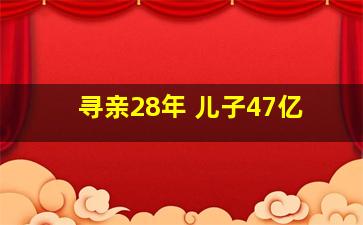 寻亲28年 儿子47亿